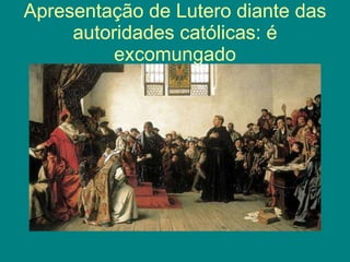 Apresentação de Lutero diante das autoridades católicas: é excomungado