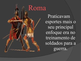 Roma
    Praticavam
   esportes mais o
    seu principal
   enfoque era no
   treinamento de
   soldados para a
       guerra.
 