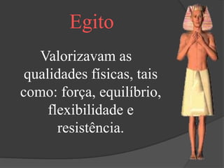 Egito
   Valorizavam as
 qualidades físicas, tais
como: força, equilíbrio,
     flexibilidade e
       resistência.
 