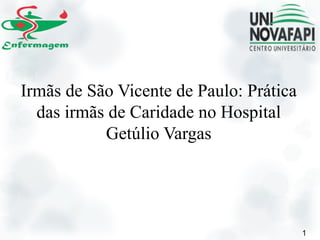 Irmãs de São Vicente de Paulo: Prática
das irmãs de Caridade no Hospital
Getúlio Vargas
1
 