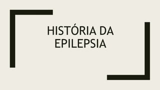 HISTÓRIA DA
EPILEPSIA
 