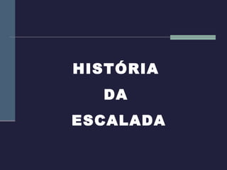 HISTÓRIA
  DA
ESCALADA
 