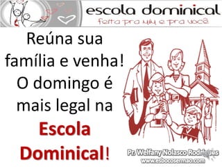 Reúna sua 
família e venha! 
O domingo é 
mais legal na 
Escola 
Dominical! 
