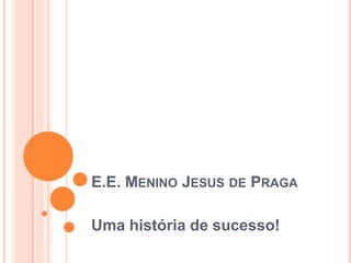 E.E. MENINO JESUS DE PRAGA

Uma história de sucesso!
 