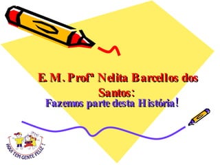     E. M. Profª Nelita Barcellos dos Santos: Fazemos parte desta História! 