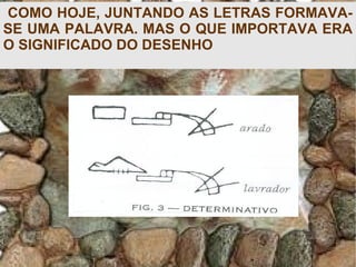 COMO HOJE, JUNTANDO AS LETRAS FORMAVA-
SE UMA PALAVRA. MAS O QUE IMPORTAVA ERA
O SIGNIFICADO DO DESENHO
