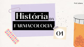 FARMACOLOGIA
Prof Juliana
História
01
DA
 