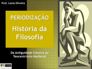 História da
Filosofia
Da Antiguidade Clássica ao
Teocentrismo Medieval
Prof. Lúcio Oliveira
 