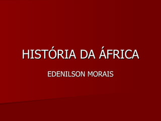 HISTÓRIA DA ÁFRICA EDENILSON MORAIS 