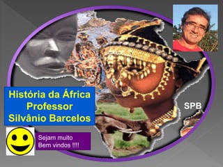 História da África
Professor
Silvânio Barcelos
Sejam muito
Bem vindos !!!!
SPB
 