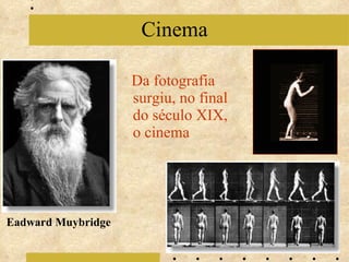 Da fotografia surgiu, no final do século XIX, o cinema Cinema Eadward Muybridge 