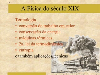 Termologia conversão de trabalho em calor conservação da energia máquinas térmicas 2a. lei da termodinâmica entropia e também aplicações técnicas A Física do século XIX 