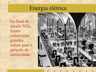 No final do século XIX, foram construídas grandes usinas para a geração de eletricidade Energia elétrica 