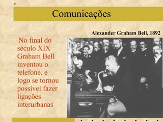 No final do século XIX Graham Bell inventou o telefone, e logo se tornou possível fazer ligações interurbanas Comunicações Alexander Graham Bell, 1892 