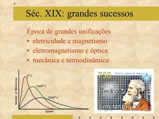 Época de grandes unificações eletricidade e magnetismo eletromagnetismo e óptica mecânica e termodinâmica Séc. XIX: grandes sucessos 