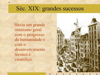 Havia um grande otimismo geral com o progresso da humanidade e com o desenvolvimento técnico e científico. Séc. XIX: grandes sucessos 