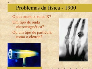 O que eram os raios X?  Um tipo de onda eletromagnética?  Ou um tipo de partícula, como o elétron? Problemas da física - 1900 