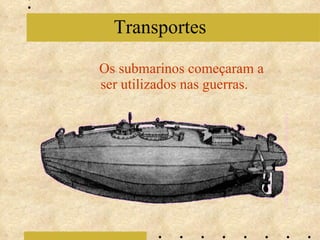 Os submarinos começaram a ser utilizados nas guerras. Transportes 
