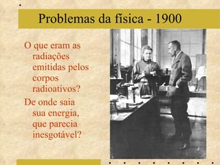 O que eram as radiações emitidas pelos corpos radioativos?  De onde saia sua energia, que parecia inesgotável? Problemas da física - 1900 