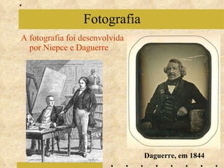 A fotografia foi desenvolvida por Niepce e Daguerre Fotografia Daguerre, em 1844 
