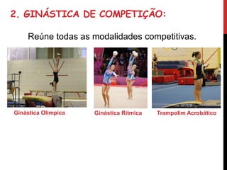 2. GINÁSTICA DE COMPETIÇÃO:
Reúne todas as modalidades competitivas.
Ginástica Olímpica Ginástica Rítmica Trampolim Acrobático
 
