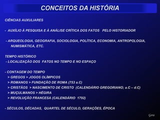 CIÊNCIAS AUXULIARES -  AUXÍLIO À PESQUISA E À ANÁLISE CRÍTICA DOS FATOS  PELO HISTORIADOR  - ARQUEOLOGIA, GEOGRAFIA, SOCIOLOGIA, POLÍTICA, ECONOMIA, ANTROPOLOGIA, NUMISMÁTICA, ETC. TEMPO HISTÓRICO - LOCALIZAÇÃO DOS  FATOS NO TEMPO E NO ESPAÇO - CONTAGEM DO TEMPO > GREGOS > JOGOS OLÍMPICOS > ROMANOS > FUNDAÇÃO DE ROMA (753 a.C)  > CRISTÃOS  > NASCIMENTO DE CRISTO  (CALENDÁRIO GREGORIANO; a.C – d.C) > MUÇULMANOS > HÉGIRA  > REVOLUÇÃO FRANCESA (CALENDÁRIO  1792)  - SÉCULOS, DÉCADAS,  QUARTEL DE SÉCULO, GERAÇÕES, ÉPOCA  Gera 