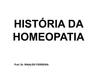 HISTÓRIA DA
HOMEOPATIA

Prof. Dr. RINALDO FERREIRA
 