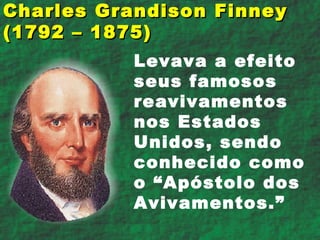Levava a efeito seus famosos reavivamentos nos Estados Unidos, sendo conhecido como o “Apóstolo dos Avivamentos.” Charles Grandison Finney  (1792 – 1875) 