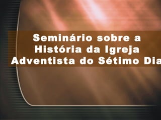 Seminário sobre a História da Igreja Adventista do Sétimo Dia  