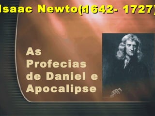 Isaac Newton (1642- 1727) As Profecias de Daniel e Apocalipse 