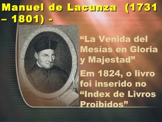“ La Venida del Mesías en Gloria y Majestad” Em 1824, o livro foi inserido no “Index de Livros Proibidos” Manuel de Lacunza  (1731 – 1801) - 