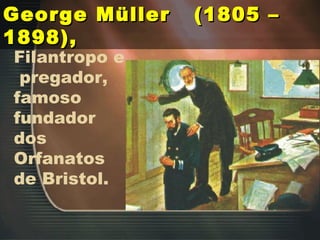 George Müller  (1805 –1898),   Filantropo e  pregador,  famoso fundador dos  Orfanatos de Bristol. 