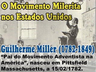 “ Pai do Movimento Adventista na América”, nasceu em Pittsfield Massachusetts, a 15/02/1782.  