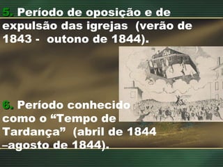 5.  Período de oposição e de expulsão das igrejas  (verão de 1843 -  outono de 1844). 6.  Período conhecido como o “Tempo de Tardança”  (abril de 1844 –agosto de 1844).  
