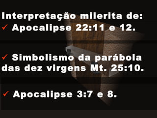    Apocalipse 3:7 e 8. Interpretação milerita de:    Simbolismo da parábola das dez virgens Mt. 25:10.    Apocalipse 22:11 e 12. 