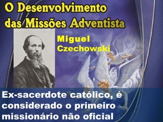 Ex-sacerdote católico, é
considerado o primeiro
missionário não oficial
Miguel
Czechowski
 