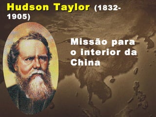 Hudson TaylorHudson Taylor (1832-
1905)
Missão para
o interior da
China
 