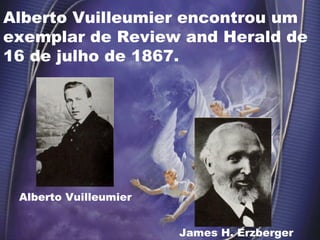 Alberto Vuilleumier encontrou um
exemplar de Review and Herald de
16 de julho de 1867.
James H. Erzberger
Alberto Vuilleumier
 