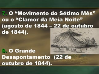7.7. O “Movimento do Sétimo Mês”
ou o “Clamor da Meia Noite”
(agosto de 1844 – 22 de outubro
de 1844).
8.8. O Grande
Desapontamento (22 de
outubro de 1844).
 