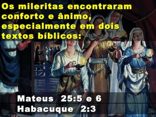 Os mileritas encontraramOs mileritas encontraram
conforto e ânimo,conforto e ânimo,
especialmente em doisespecialmente em dois
textos bíblicos:textos bíblicos:
Habacuque 2:3Habacuque 2:3
Mateus 25:5 e 6Mateus 25:5 e 6
 