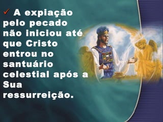  A expiação
pelo pecado
não iniciou até
que Cristo
entrou no
santuário
celestial após a
Sua
ressurreição.
 