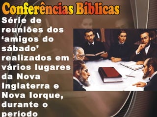 Série de
reuniões dos
‘amigos do
sábado’
realizados em
vários lugares
da Nova
Inglaterra e
Nova Iorque,
durante o
período
 