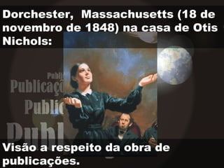 Dorchester, Massachusetts (18 de
novembro de 1848) na casa de Otis
Nichols:
Visão a respeito da obra de
publicações.
 