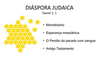 DIÁSPORA JUDAICA
Daniel 1. 1

• Monoteísmo
• Esperança messiânica
• O Perdão do pecado com sangue
• Antigo Testamento

 
