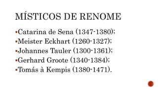 Catarina de Sena (1347-1380);
Meister Eckhart (1260-1327);
Johannes Tauler (1300-1361);
Gerhard Groote (1340-1384);
Tomás à Kempis (1380-1471).
 