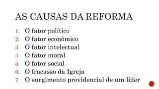 1. O fator político
2. O fator econômico
3. O fator intelectual
4. O fator moral
5. O fator social
6. O fracasso da Igreja
7. O surgimento providencial de um líder
 