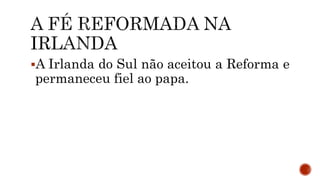 A Irlanda do Sul não aceitou a Reforma e
permaneceu fiel ao papa.
 