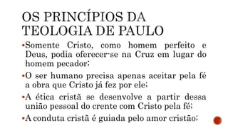 Somente Cristo, como homem perfeito e
Deus, podia oferecer-se na Cruz em lugar do
homem pecador;
O ser humano precisa apenas aceitar pela fé
a obra que Cristo já fez por ele;
A ética cristã se desenvolve a partir dessa
união pessoal do crente com Cristo pela fé;
A conduta cristã é guiada pelo amor cristão;
 