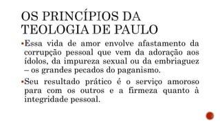 Essa vida de amor envolve afastamento da
corrupção pessoal que vem da adoração aos
ídolos, da impureza sexual ou da embriaguez
– os grandes pecados do paganismo.
Seu resultado prático é o serviço amoroso
para com os outros e a firmeza quanto à
integridade pessoal.
 