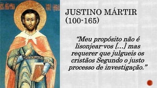 “Meu propósito não é
lisonjear-vos […] mas
requerer que julgueis os
cristãos Segundo o justo
processo de investigação.”
 